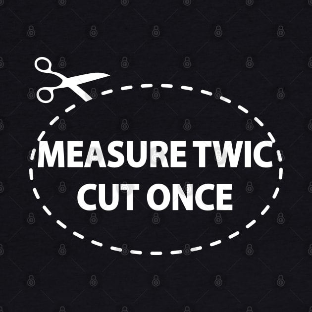 Measure Twic, Cut Once by Alema Art